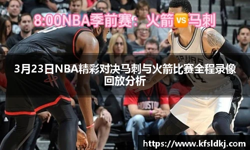 3月23日NBA精彩对决马刺与火箭比赛全程录像回放分析