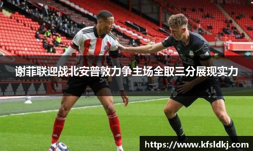 谢菲联迎战北安普敦力争主场全取三分展现实力