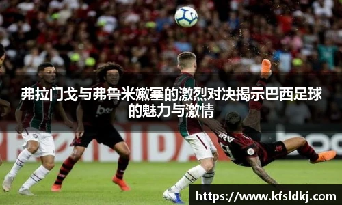 弗拉门戈与弗鲁米嫩塞的激烈对决揭示巴西足球的魅力与激情
